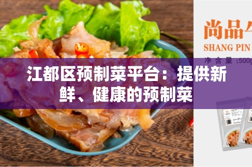 江都区预制菜平台：提供新鲜、健康的预制菜