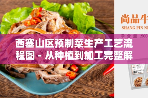 西塞山区预制菜生产工艺流程图 - 从种植到加工完整解析