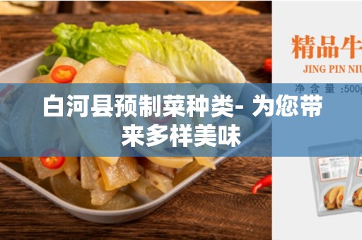 白河县预制菜种类- 为您带来多样美味