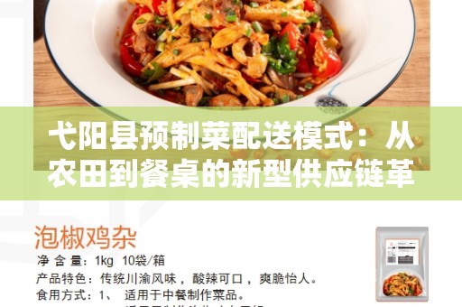 弋阳县预制菜配送模式：从农田到餐桌的新型供应链革命
