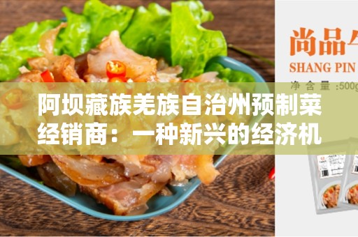 阿坝藏族羌族自治州预制菜经销商：一种新兴的经济机会