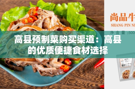 高县预制菜购买渠道：高县的优质便捷食材选择