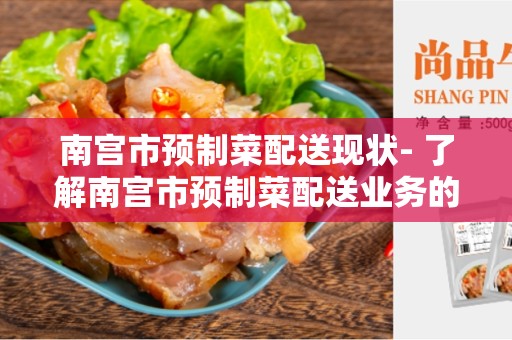南宫市预制菜配送现状- 了解南宫市预制菜配送业务的现状和趋势