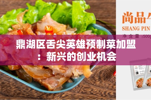 鼎湖区舌尖英雄预制菜加盟：新兴的创业机会