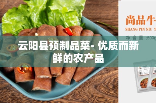 云阳县预制品菜- 优质而新鲜的农产品