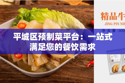 平城区预制菜平台：一站式满足您的餐饮需求