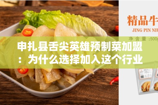 申扎县舌尖英雄预制菜加盟：为什么选择加入这个行业？