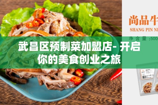 武昌区预制菜加盟店- 开启你的美食创业之旅