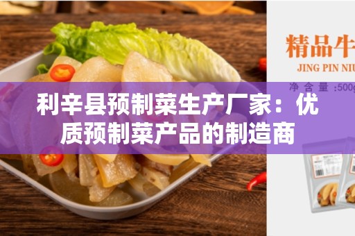 利辛县预制菜生产厂家：优质预制菜产品的制造商