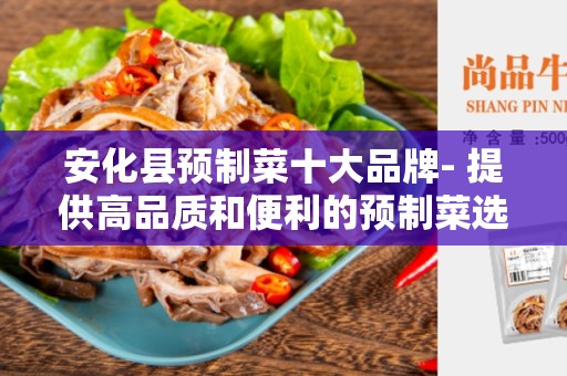 安化县预制菜十大品牌- 提供高品质和便利的预制菜选项