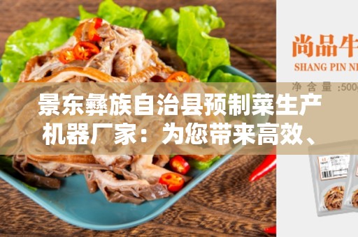 景东彝族自治县预制菜生产机器厂家：为您带来高效、可靠的预制菜生产设备