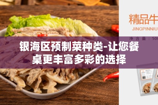 银海区预制菜种类-让您餐桌更丰富多彩的选择