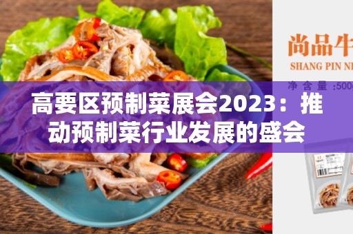 高要区预制菜展会2023：推动预制菜行业发展的盛会