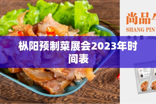 枞阳预制菜展会2023年时间表