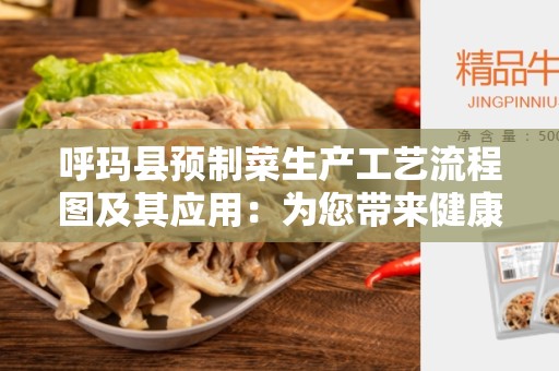 呼玛县预制菜生产工艺流程图及其应用：为您带来健康和方便