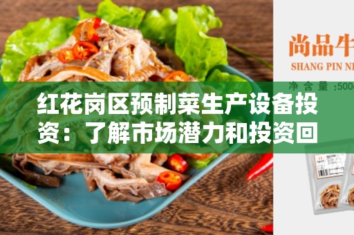 红花岗区预制菜生产设备投资：了解市场潜力和投资回报