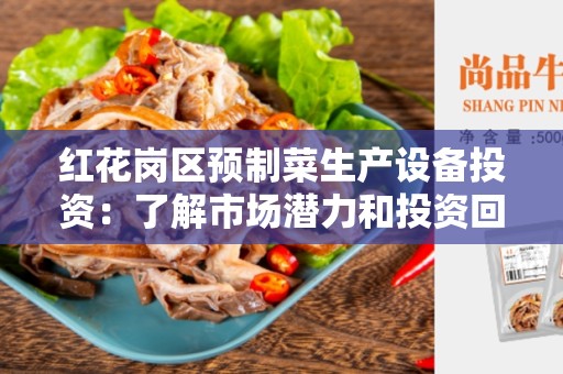 红花岗区预制菜生产设备投资：了解市场潜力和投资回报