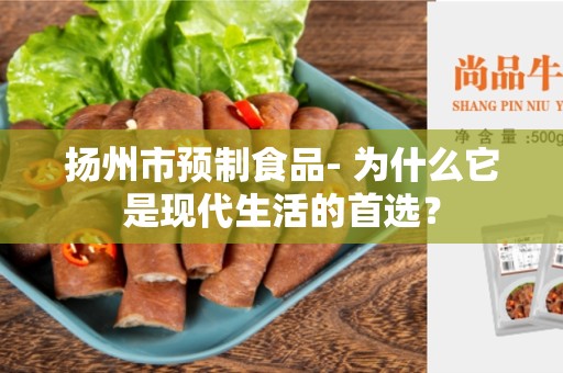 扬州市预制食品- 为什么它是现代生活的首选？
