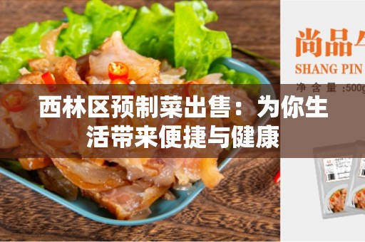 西林区预制菜出售：为你生活带来便捷与健康