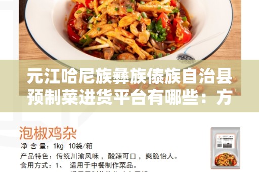 元江哈尼族彝族傣族自治县预制菜进货平台有哪些：方便 快捷 可靠
