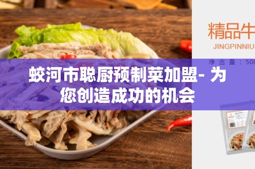 蛟河市聪厨预制菜加盟- 为您创造成功的机会