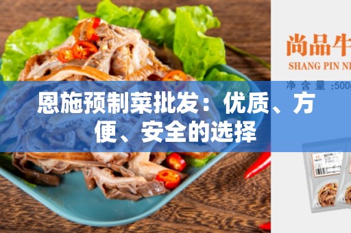 恩施预制菜批发：优质、方便、安全的选择