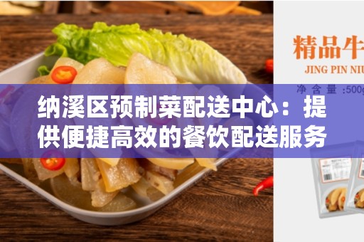 纳溪区预制菜配送中心：提供便捷高效的餐饮配送服务