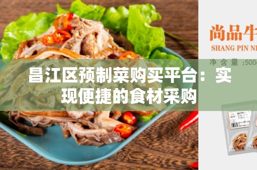 昌江区预制菜购买平台：实现便捷的食材采购