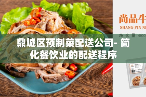 鼎城区预制菜配送公司- 简化餐饮业的配送程序
