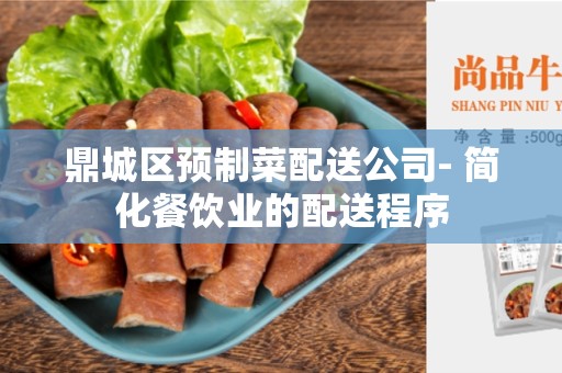 鼎城区预制菜配送公司- 简化餐饮业的配送程序