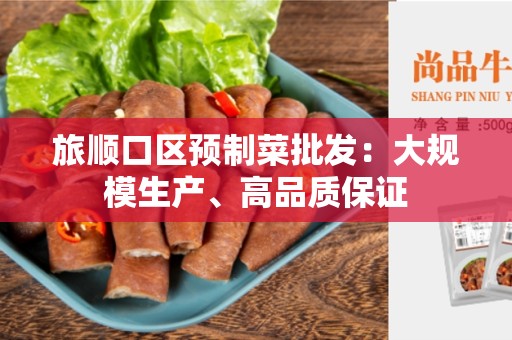旅顺口区预制菜批发：大规模生产、高品质保证