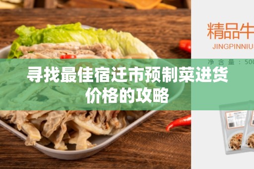 寻找最佳宿迁市预制菜进货价格的攻略