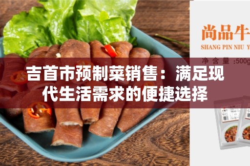 吉首市预制菜销售：满足现代生活需求的便捷选择