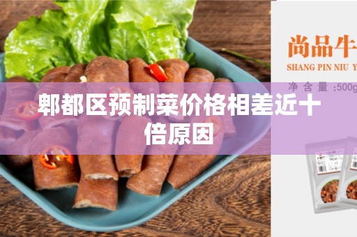 郫都区预制菜价格相差近十倍原因