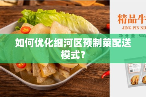 如何优化细河区预制菜配送模式？