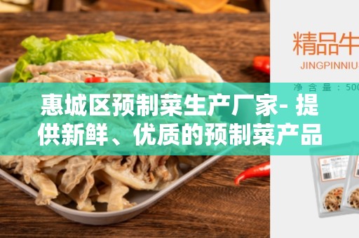 惠城区预制菜生产厂家- 提供新鲜、优质的预制菜产品
