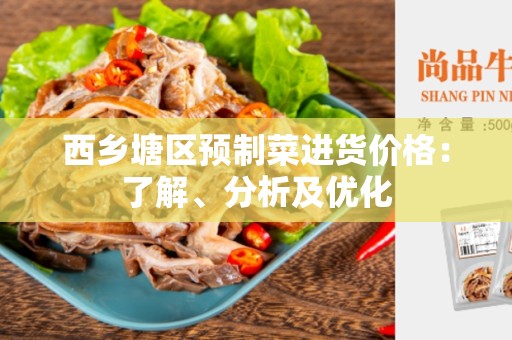 西乡塘区预制菜进货价格：了解、分析及优化