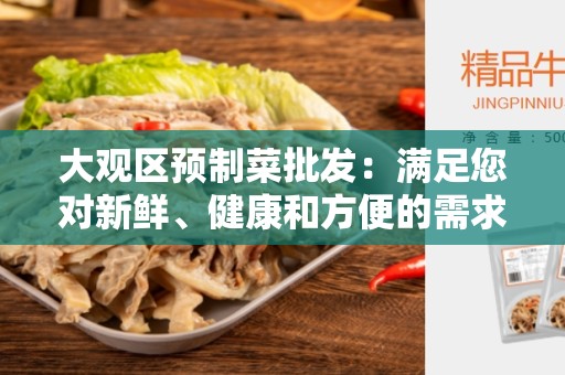 大观区预制菜批发：满足您对新鲜、健康和方便的需求