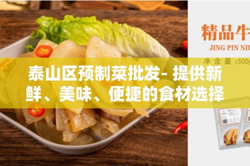 泰山区预制菜批发- 提供新鲜、美味、便捷的食材选择！