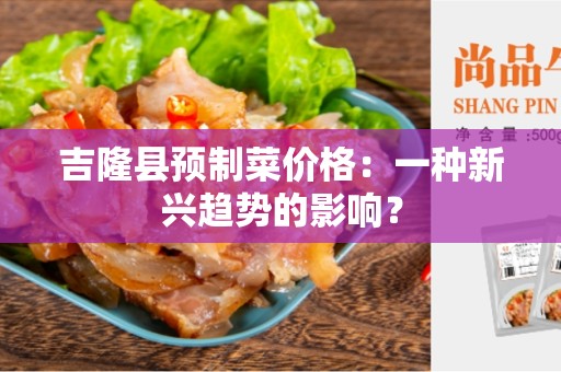 吉隆县预制菜价格：一种新兴趋势的影响？