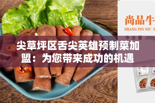 尖草坪区舌尖英雄预制菜加盟：为您带来成功的机遇