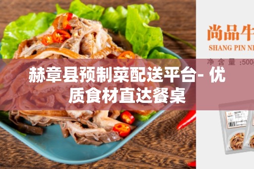赫章县预制菜配送平台- 优质食材直达餐桌