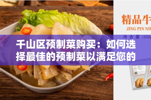 千山区预制菜购买：如何选择最佳的预制菜以满足您的需求？