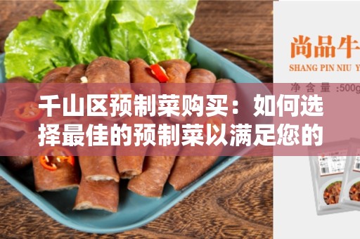 千山区预制菜购买：如何选择最佳的预制菜以满足您的需求？