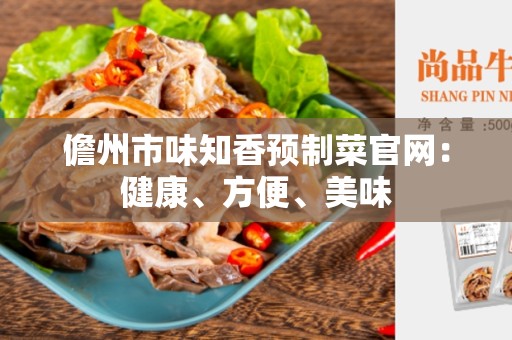 儋州市味知香预制菜官网：健康、方便、美味