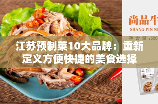 江苏预制菜10大品牌：重新定义方便快捷的美食选择