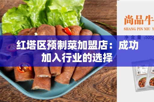红塔区预制菜加盟店：成功加入行业的选择