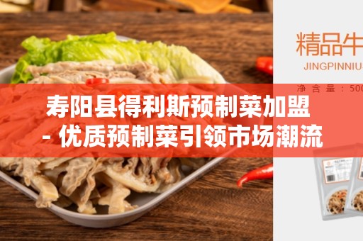寿阳县得利斯预制菜加盟 - 优质预制菜引领市场潮流