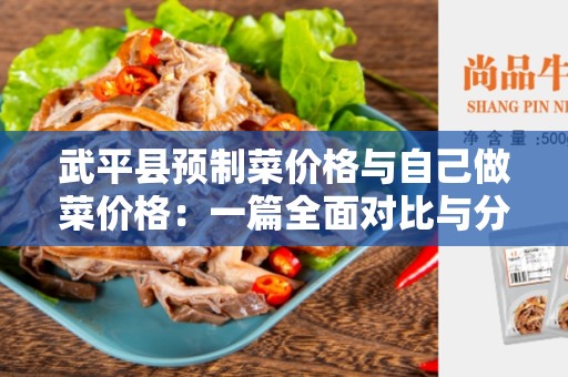 武平县预制菜价格与自己做菜价格：一篇全面对比与分析