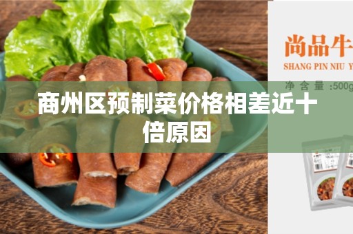 商州区预制菜价格相差近十倍原因
